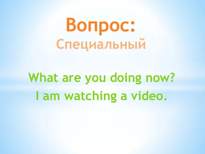 What are you doing now? I am watching a video. Вопрос: Специальный