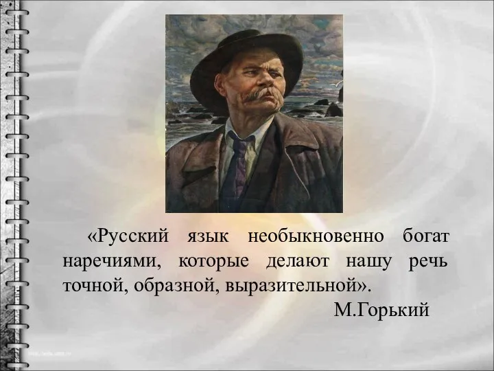 «Русский язык необыкновенно богат наречиями, которые делают нашу речь точной, образной, выразительной». М.Горький