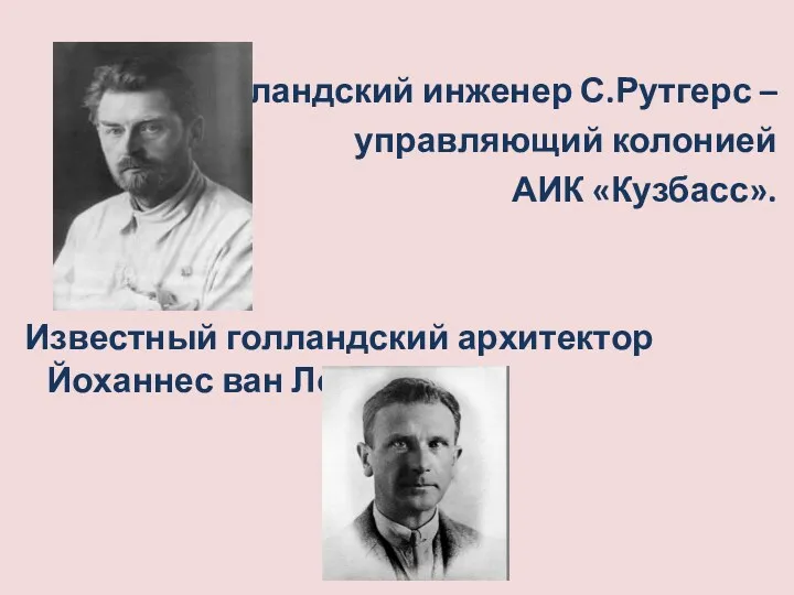 Голландский инженер С.Рутгерс – управляющий колонией АИК «Кузбасс». Известный голландский архитектор Йоханнес ван Лохем.