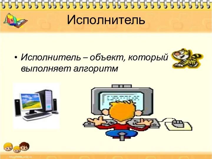 Исполнитель Исполнитель – объект, который выполняет алгоритм