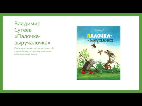 Владимир Сутеев «Палочка-выручалочка» Сказка расскажет детям историю об умном ёжике, которому помогала обыкновенная палка.