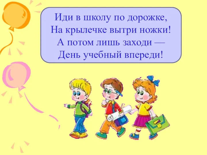 Иди в школу по дорожке, На крылечке вытри ножки! А потом лишь заходи