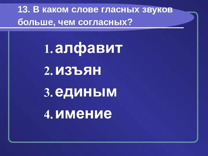 13. В каком слове гласных звуков больше, чем согласных? алфавит изъян единым имение