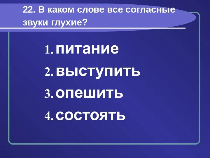 22. В каком слове все согласные звуки глухие? питание выступить опешить состоять