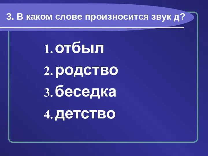 3. В каком слове произносится звук д? отбыл родство беседка детство