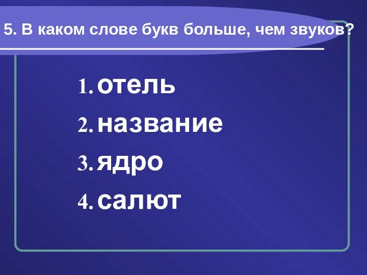 5. В каком слове букв больше, чем звуков? отель название ядро салют