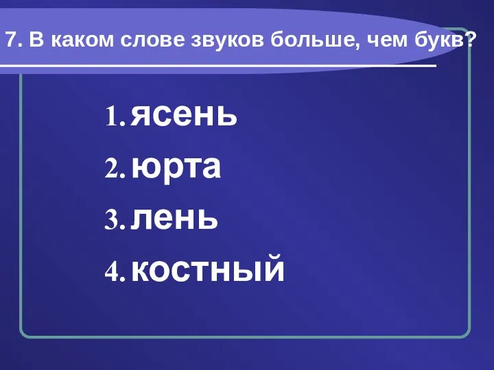 7. В каком слове звуков больше, чем букв? ясень юрта лень костный