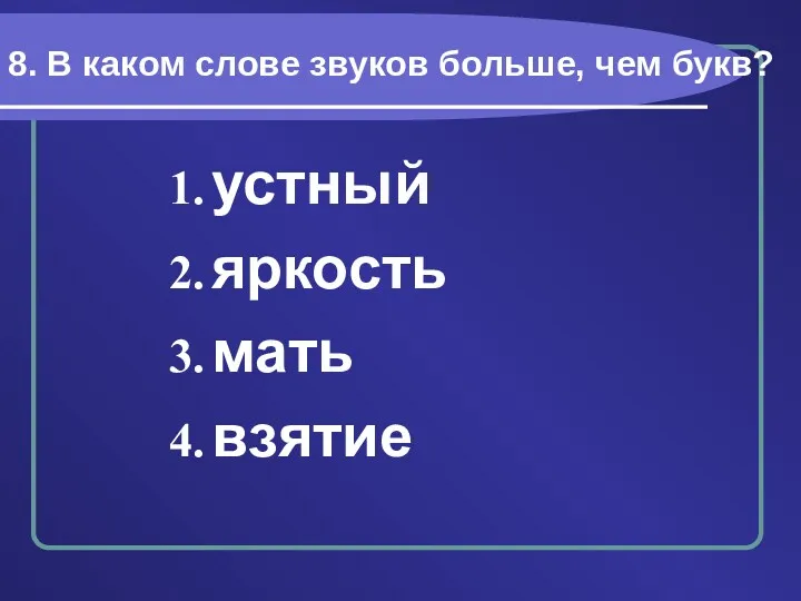 8. В каком слове звуков больше, чем букв? устный яркость мать взятие