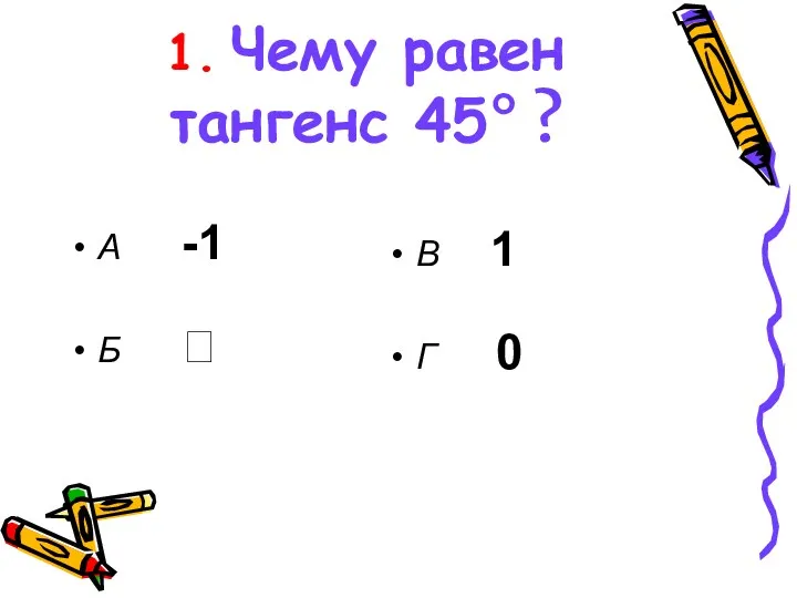 1. Чему равен тангенс 45° ? А -1 Б  В 1 Г 0