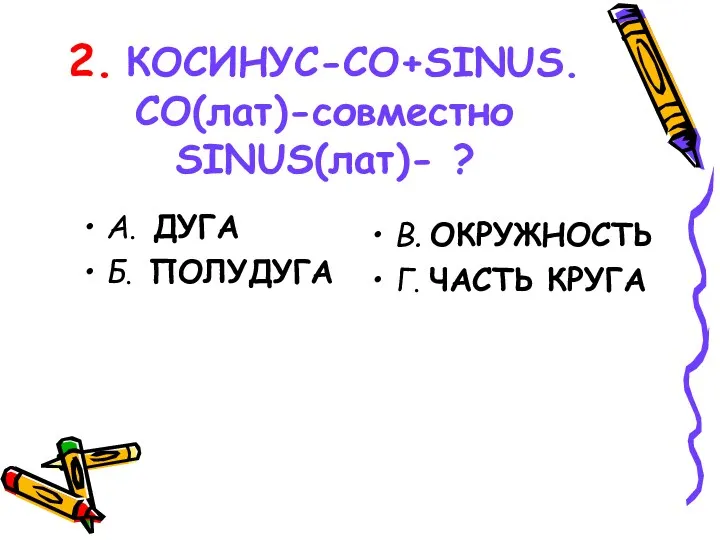 2. КОСИНУС-CO+SINUS. CO(лат)-совместно SINUS(лат)- ? А. ДУГА Б. ПОЛУДУГА В. ОКРУЖНОСТЬ Г. ЧАСТЬ КРУГА