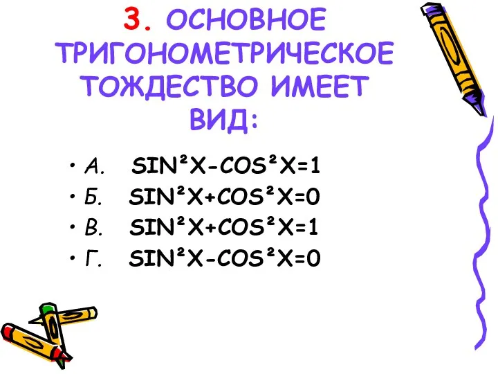 3. ОСНОВНОЕ ТРИГОНОМЕТРИЧЕСКОЕ ТОЖДЕСТВО ИМЕЕТ ВИД: А. SIN²X-COS²X=1 Б. SIN²X+COS²X=0 В. SIN²X+COS²X=1 Г. SIN²X-COS²X=0