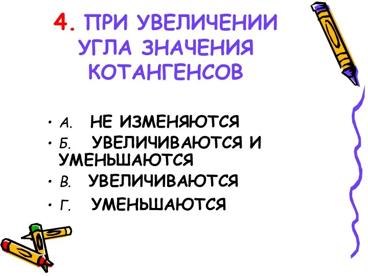 4. ПРИ УВЕЛИЧЕНИИ УГЛА ЗНАЧЕНИЯ КОТАНГЕНСОВ А. НЕ ИЗМЕНЯЮТСЯ Б.