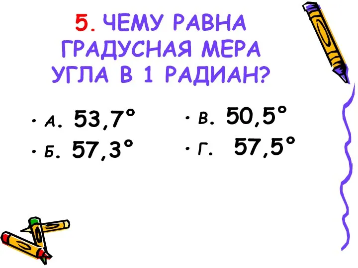 5. ЧЕМУ РАВНА ГРАДУСНАЯ МЕРА УГЛА В 1 РАДИАН? А.