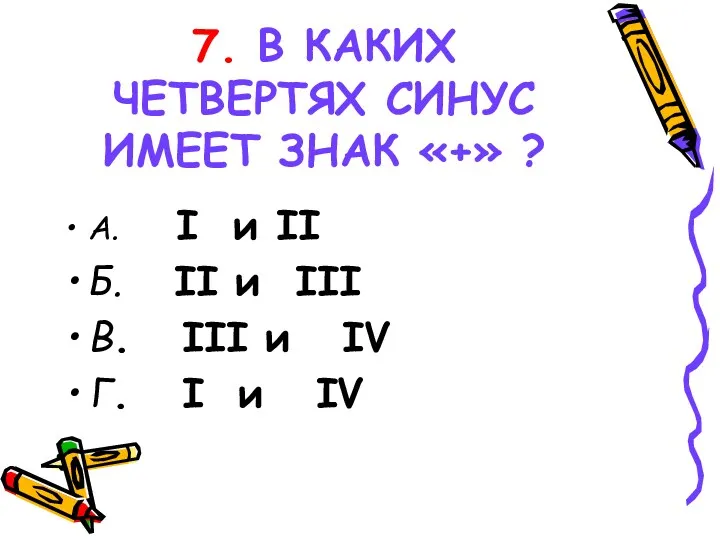 7. В КАКИХ ЧЕТВЕРТЯХ СИНУС ИМЕЕТ ЗНАК «+» ? А.