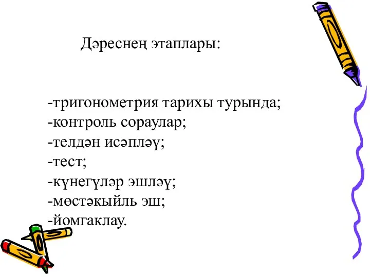 Дәреснең этаплары: -тригонометрия тарихы турында; -контроль сораулар; -телдән исәпләү; -тест; -күнегүләр эшләү; -мөстәкыйль эш; -йомгаклау.