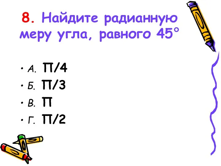 8. Найдите радианную меру угла, равного 45° А. Π/4 Б. Π/3 В. Π Г. Π/2