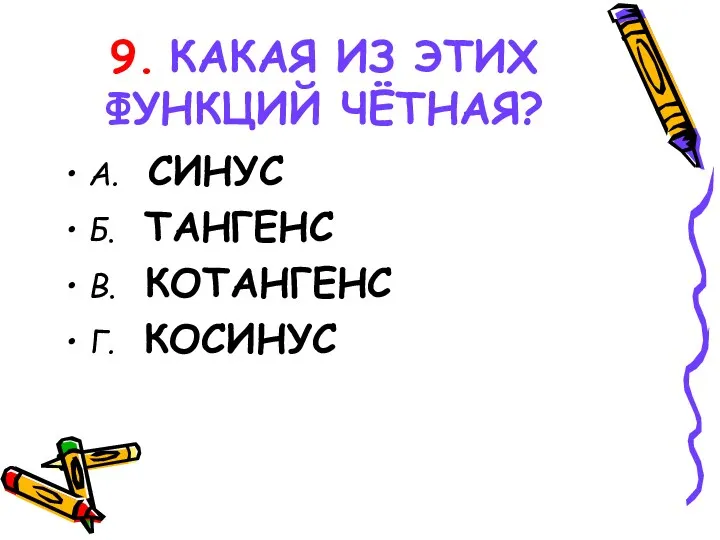 9. КАКАЯ ИЗ ЭТИХ ФУНКЦИЙ ЧЁТНАЯ? А. СИНУС Б. ТАНГЕНС В. КОТАНГЕНС Г. КОСИНУС