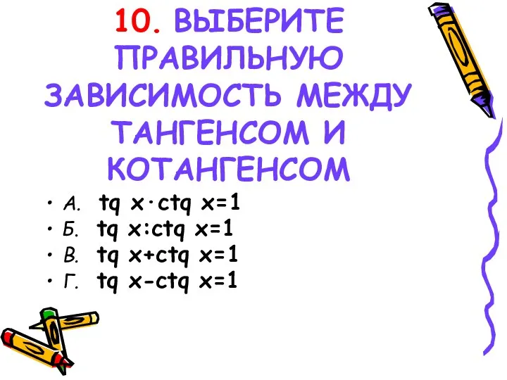 10. ВЫБЕРИТЕ ПРАВИЛЬНУЮ ЗАВИСИМОСТЬ МЕЖДУ ТАНГЕНСОМ И КОТАНГЕНСОМ А. tq