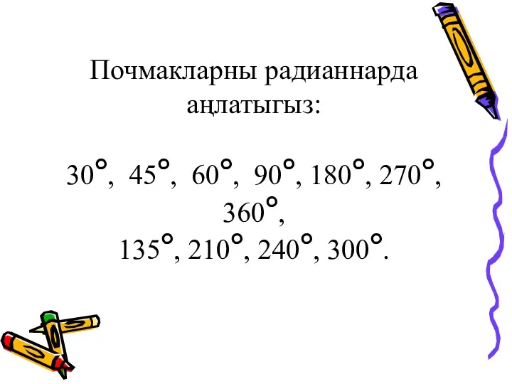 Почмакларны радианнарда аңлатыгыз: 30°, 45°, 60°, 90°, 180°, 270°, 360°, 135°, 210°, 240°, 300°.