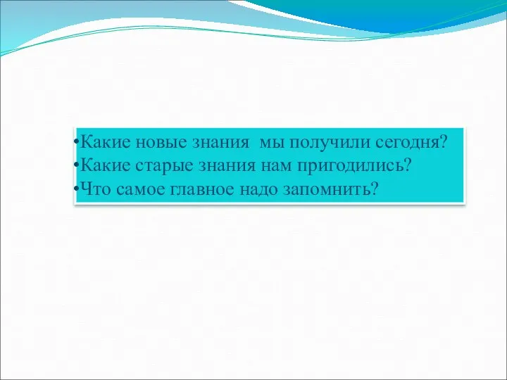 Какие новые знания мы получили сегодня? Какие старые знания нам пригодились? Что самое главное надо запомнить?