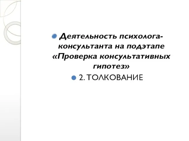 Деятельность психолога-консультанта на подэтапе «Проверка консультативных гипотез» 2. ТОЛКОВАНИЕ