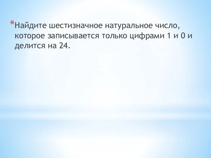 Найдите шестизначное натуральное число, которое записывается только цифрами 1 и 0 и делится на 24.