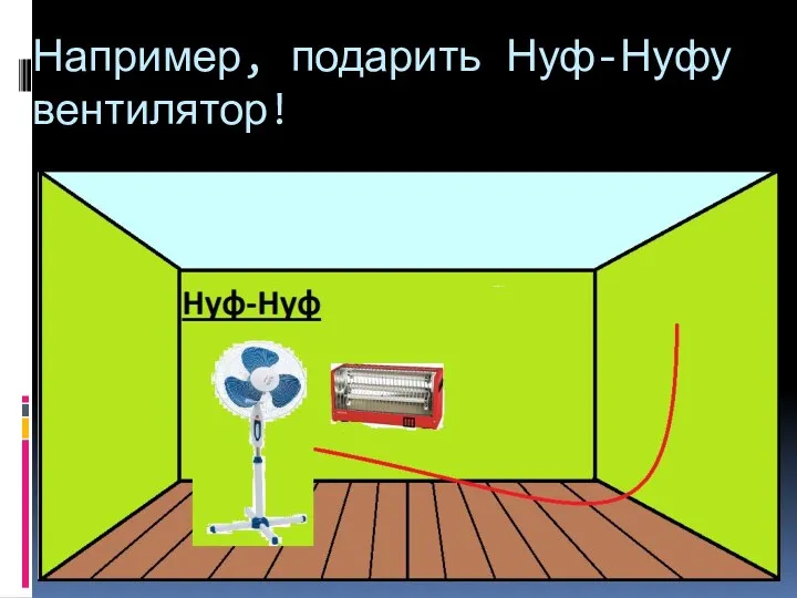 Например, подарить Нуф-Нуфу вентилятор!