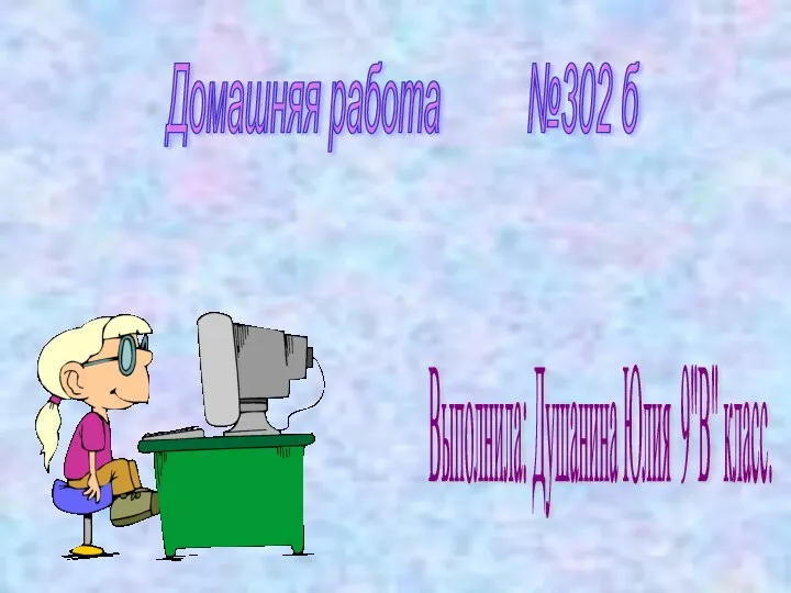 Домашняя работа №302 б Выполнила: Душанина Юлия 9"В" класс.