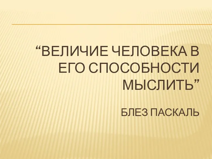 “Величие человека в его способности мыслить” Блез Паскаль