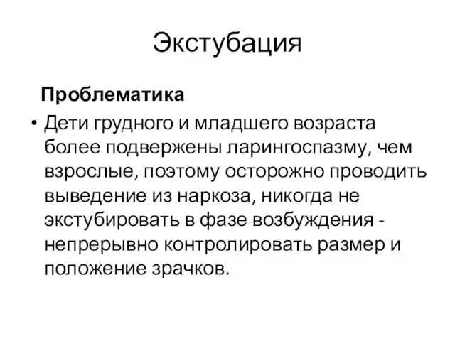 Экстубация Проблематика Дети грудного и младшего возраста более подвержены ларингоспазму,