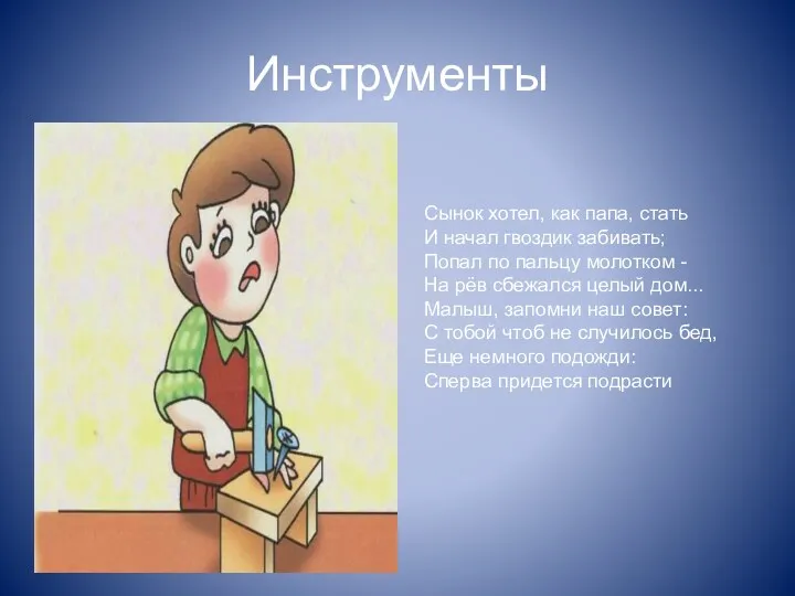 Инструменты Сынок хотел, как папа, стать И начал гвоздик забивать; Попал по пальцу