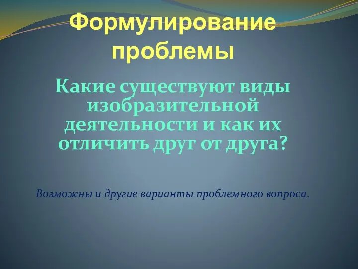 Формулирование проблемы Какие существуют виды изобразительной деятельности и как их