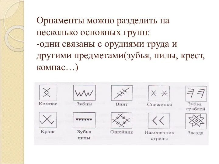 Орнаменты можно разделить на несколько основных групп: -одни связаны с орудиями труда и