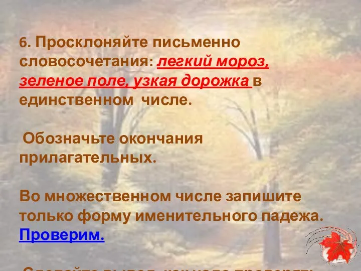 6. Просклоняйте письменно словосочетания: легкий мороз, зеленое поле, узкая дорожка