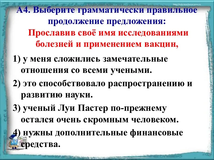 А4. Выберите грамматически правильное продолжение предложения: Прославив своё имя исследованиями