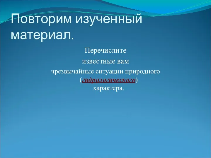 Повторим изученный материал. Перечислите известные вам чрезвычайные ситуации природного (гидрологического) характера.