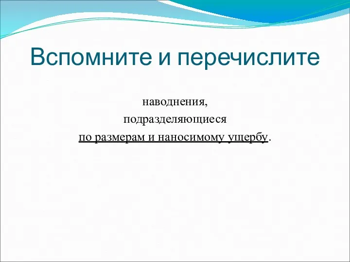 Вспомните и перечислите наводнения, подразделяющиеся по размерам и наносимому ущербу.