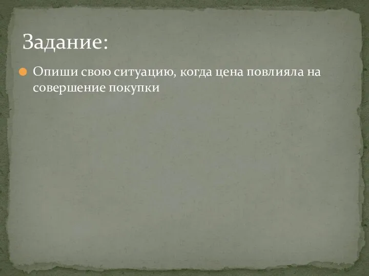 Опиши свою ситуацию, когда цена повлияла на совершение покупки Задание: