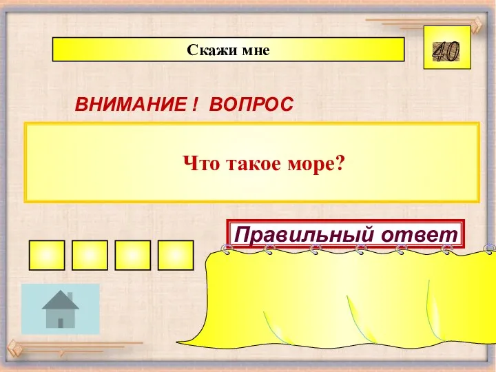 Что такое море? Скажи мне 40 ВНИМАНИЕ ! ВОПРОС Правильный