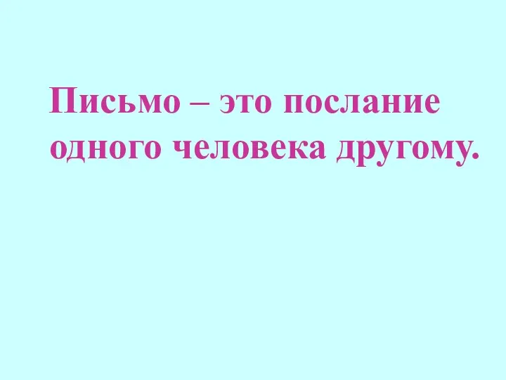 Письмо – это послание одного человека другому.