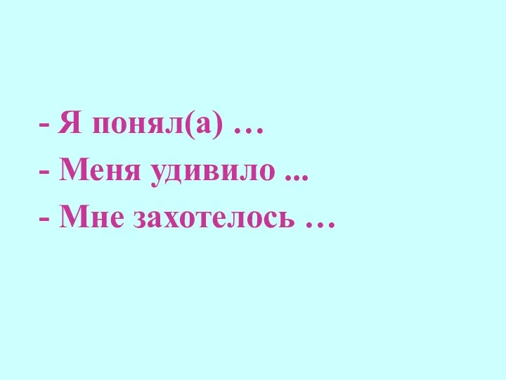 - Я понял(а) … - Меня удивило ... - Мне захотелось …