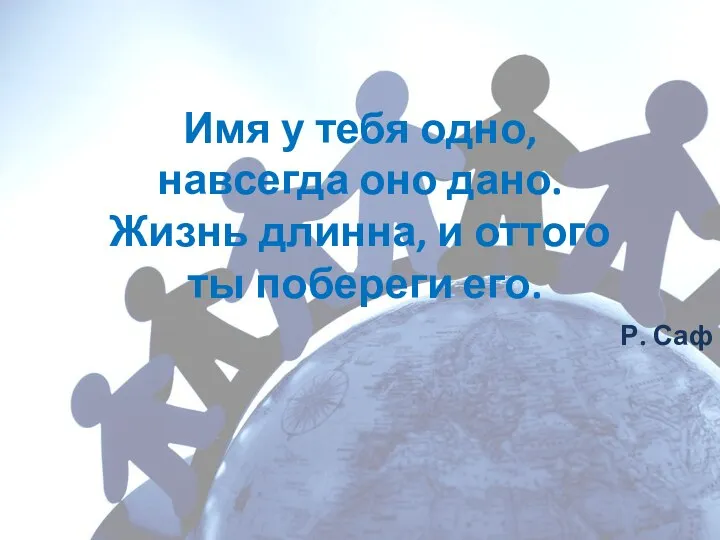 Имя у тебя одно, навсегда оно дано. Жизнь длинна, и оттого ты побереги его. Р. Саф