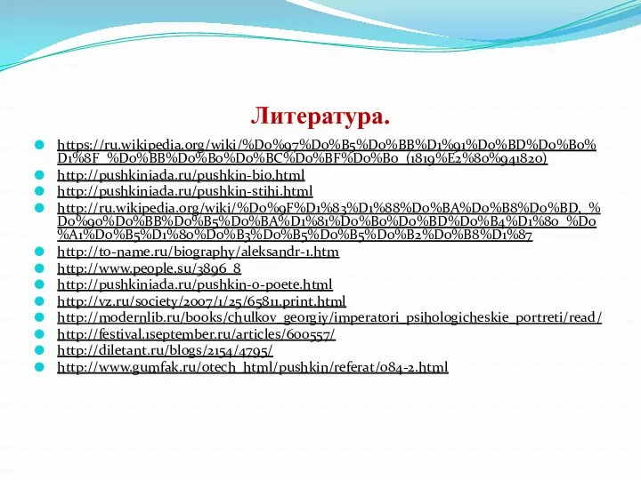 Литература. https://ru.wikipedia.org/wiki/%D0%97%D0%B5%D0%BB%D1%91%D0%BD%D0%B0%D1%8F_%D0%BB%D0%B0%D0%BC%D0%BF%D0%B0_(1819%E2%80%941820) http://pushkiniada.ru/pushkin-bio.html http://pushkiniada.ru/pushkin-stihi.html http://ru.wikipedia.org/wiki/%D0%9F%D1%83%D1%88%D0%BA%D0%B8%D0%BD,_%D0%90%D0%BB%D0%B5%D0%BA%D1%81%D0%B0%D0%BD%D0%B4%D1%80_%D0%A1%D0%B5%D1%80%D0%B3%D0%B5%D0%B5%D0%B2%D0%B8%D1%87 http://to-name.ru/biography/aleksandr-1.htm http://www.people.su/3896_8 http://pushkiniada.ru/pushkin-o-poete.html http://vz.ru/society/2007/1/25/65811.print.html http://modernlib.ru/books/chulkov_georgiy/imperatori_psihologicheskie_portreti/read/ http://festival.1september.ru/articles/600557/ http://diletant.ru/blogs/2154/4795/ http://www.gumfak.ru/otech_html/pushkin/referat/084-2.html