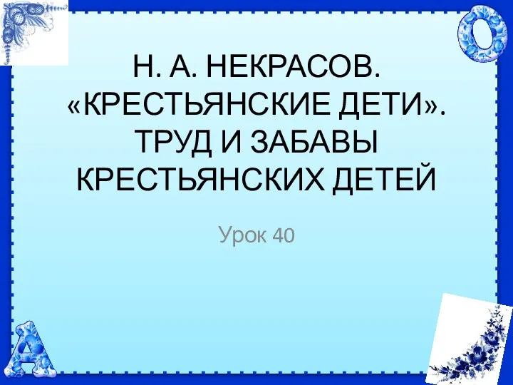 Н. А. НЕКРАСОВ. «КРЕСТЬЯНСКИЕ ДЕТИ». ТРУД И ЗАБАВЫ КРЕСТЬЯНСКИХ ДЕТЕЙ Урок 40