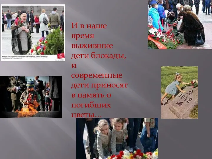 И в наше время выжившие дети блокады, и современные дети приносят в память о погибших цветы…