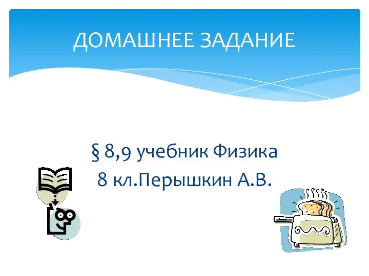 § 8,9 учебник Физика 8 кл.Перышкин А.В. ДОМАШНЕЕ ЗАДАНИЕ