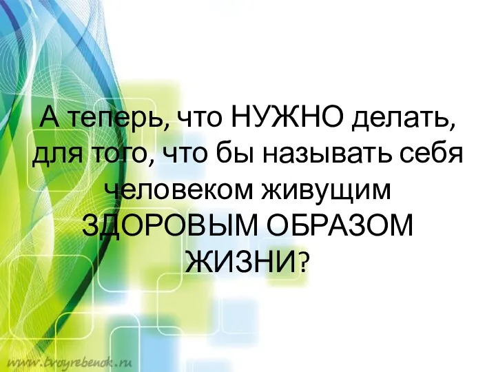 А теперь, что НУЖНО делать, для того, что бы называть себя человеком живущим ЗДОРОВЫМ ОБРАЗОМ ЖИЗНИ?