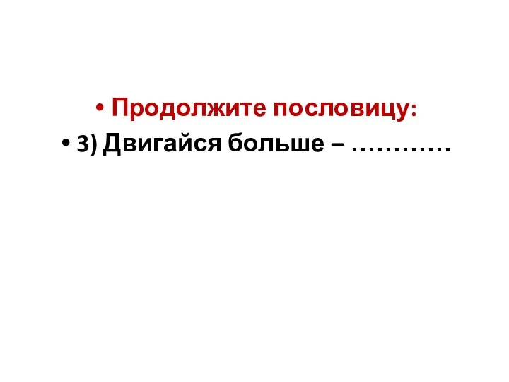 Продолжите пословицу: 3) Двигайся больше – …………