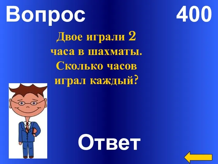 Вопрос 400 Ответ Двое играли 2 часа в шахматы. Сколько часов играл каждый?