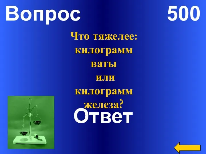 Вопрос 500 Ответ Что тяжелее: килограмм ваты или килограмм железа?